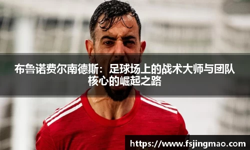 布鲁诺费尔南德斯：足球场上的战术大师与团队核心的崛起之路