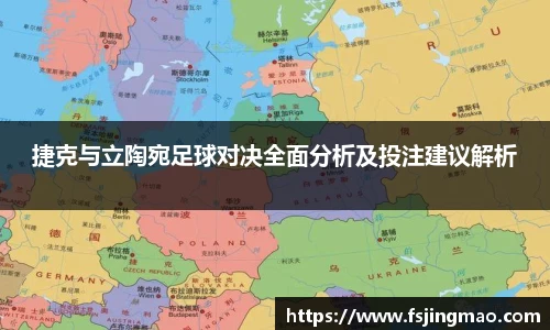 捷克与立陶宛足球对决全面分析及投注建议解析