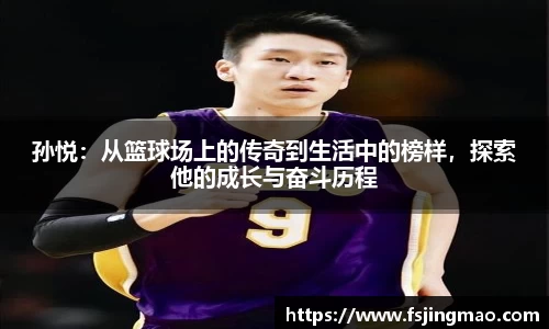 孙悦：从篮球场上的传奇到生活中的榜样，探索他的成长与奋斗历程